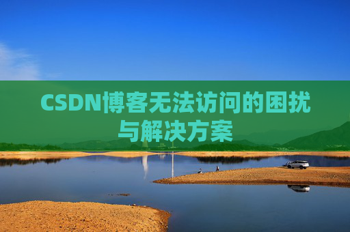 CSDN博客无法访问的困扰与解决方案